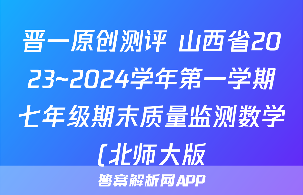 晋一原创测评 山西省2023~2024学年第一学期七年级期末质量监测数学(北师大版)答案